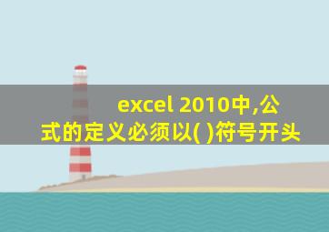 excel 2010中,公式的定义必须以( )符号开头